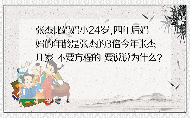 张杰比妈妈小24岁,四年后妈妈的年龄是张杰的3倍今年张杰几岁 不要方程的 要说说为什么?