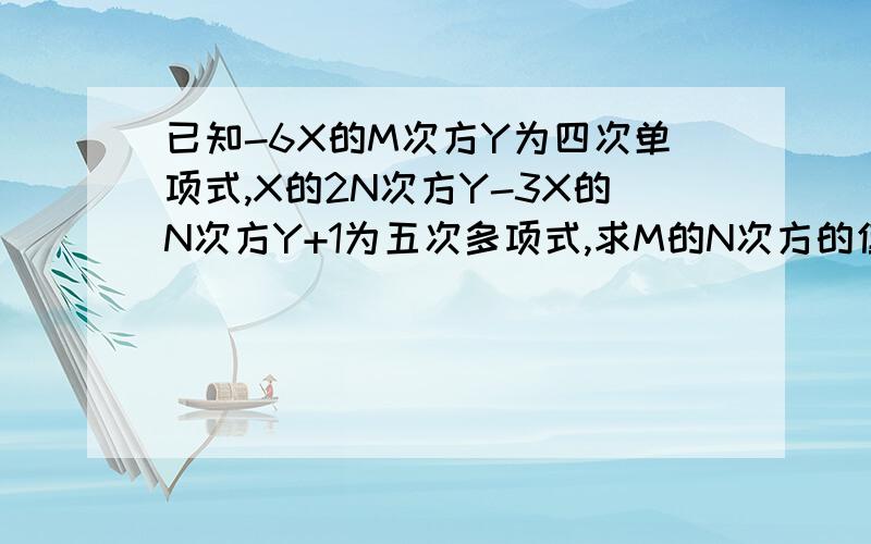 已知-6X的M次方Y为四次单项式,X的2N次方Y-3X的N次方Y+1为五次多项式,求M的N次方的值