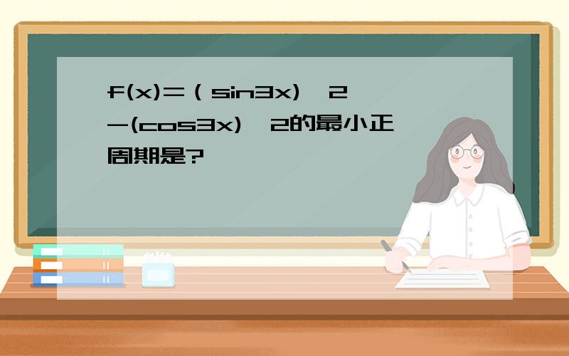 f(x)=（sin3x)＾2-(cos3x)＾2的最小正周期是?