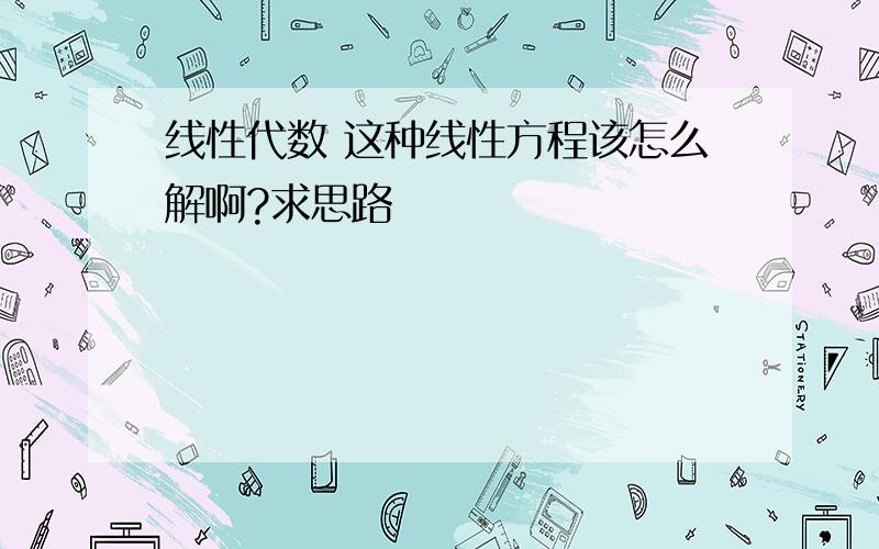 线性代数 这种线性方程该怎么解啊?求思路