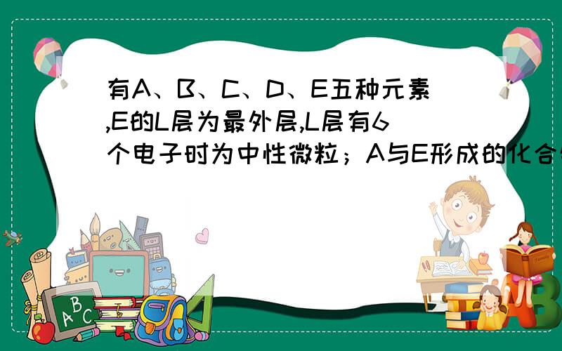 有A、B、C、D、E五种元素,E的L层为最外层,L层有6个电子时为中性微粒；A与E形成的化合物AE2,在AE2中A元素的质量分数为27.3%；B原子核内质子数比A原子核外电子数多6个；C2-离子与氩原子结构相