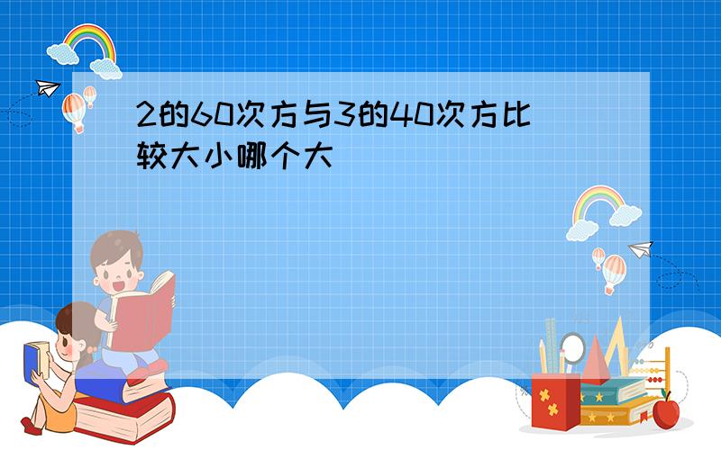 2的60次方与3的40次方比较大小哪个大