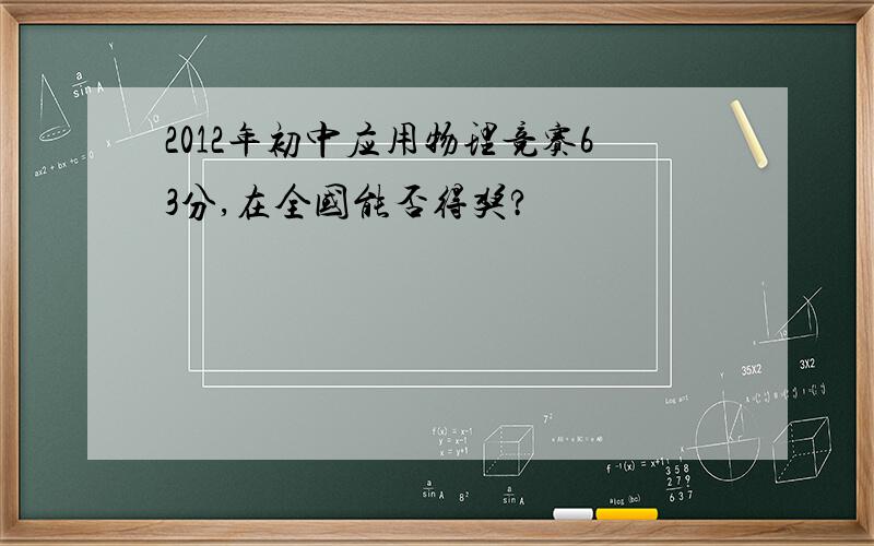 2012年初中应用物理竞赛63分,在全国能否得奖?