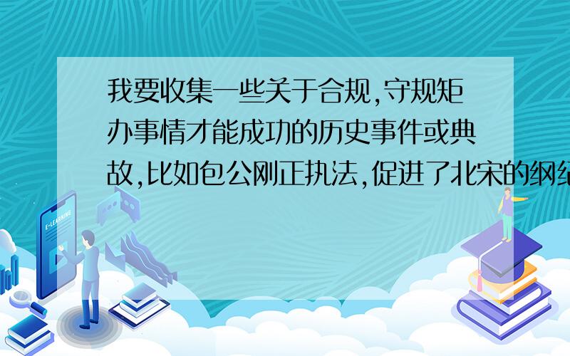 我要收集一些关于合规,守规矩办事情才能成功的历史事件或典故,比如包公刚正执法,促进了北宋的纲纪严明,比如解放军的三大纪律八项注意,正因为这样严明的纪律和合规使得解放军所向披