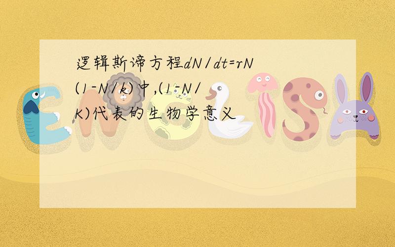 逻辑斯谛方程dN/dt=rN(1-N/k)中,(1-N/K)代表的生物学意义