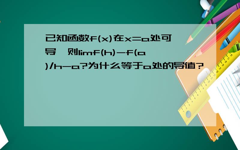 已知函数f(x)在x=a处可导,则limf(h)-f(a)/h-a?为什么等于a处的导值?