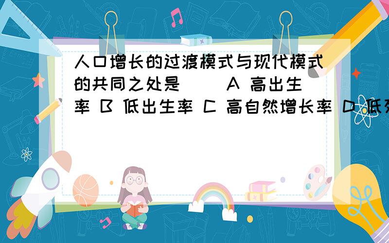 人口增长的过渡模式与现代模式的共同之处是（ ）A 高出生率 B 低出生率 C 高自然增长率 D 低死亡率