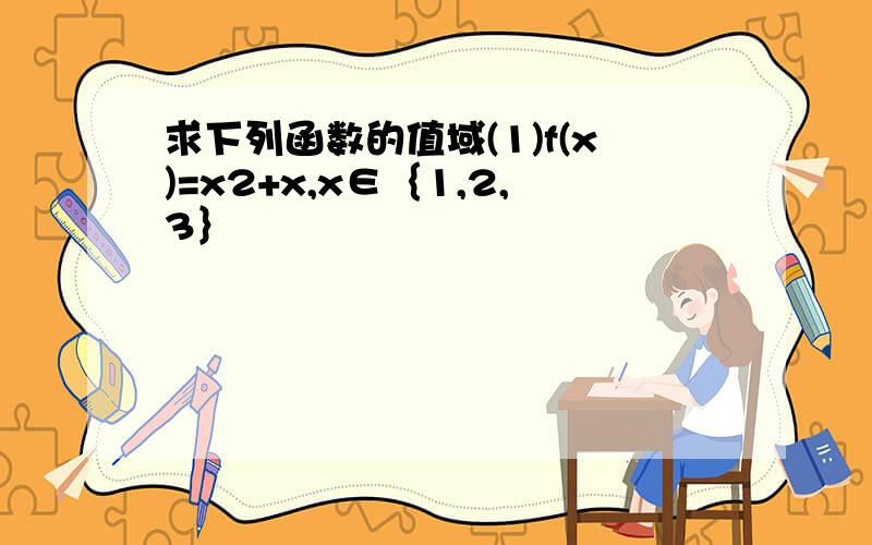 求下列函数的值域(1)f(x)=x2+x,x∈｛1,2,3｝