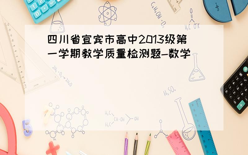 四川省宜宾市高中2013级第一学期教学质量检测题-数学