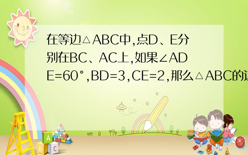 在等边△ABC中,点D、E分别在BC、AC上,如果∠ADE=60°,BD=3,CE=2,那么△ABC的边长等于多少