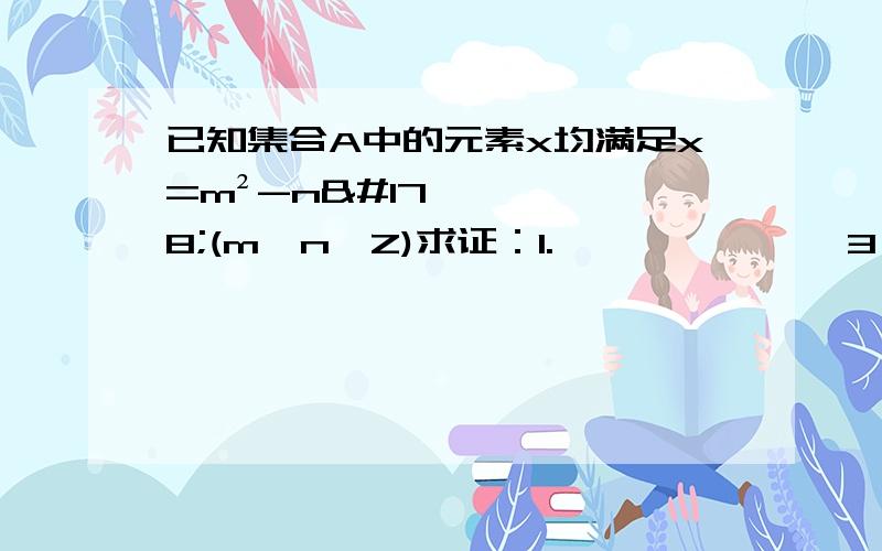 已知集合A中的元素x均满足x=m²-n²(m,n∈Z)求证：1.              3∈A.          2.              偶数4k-2（k∈Z）不属于集合A