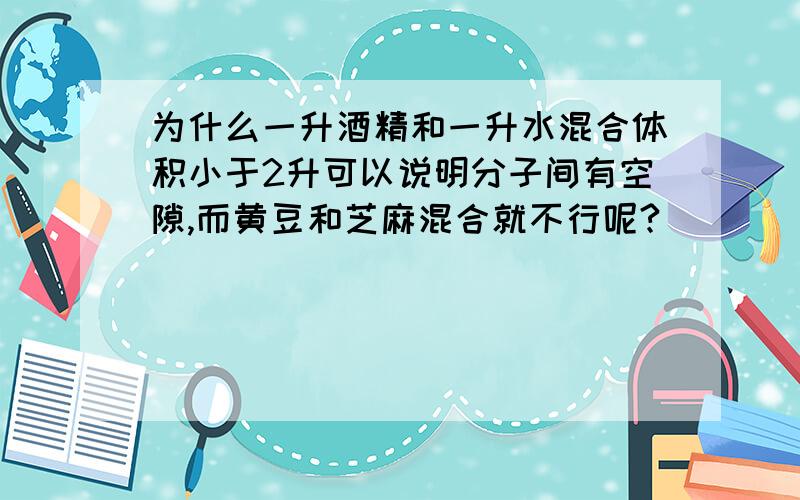 为什么一升酒精和一升水混合体积小于2升可以说明分子间有空隙,而黄豆和芝麻混合就不行呢?