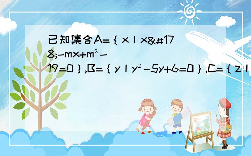 已知集合A=｛x丨x²-mx+m²-19=0｝,B=｛y丨y²-5y+6=0｝,C=｛z丨z²+2z-8=0｝满足A交B≠ф,A交C=ф,求实数m的值