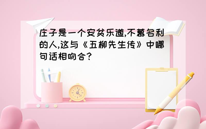 庄子是一个安贫乐道,不慕名利的人,这与《五柳先生传》中哪句话相吻合?