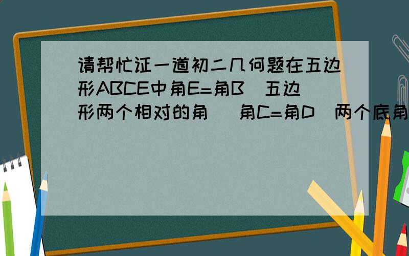 请帮忙证一道初二几何题在五边形ABCE中角E=角B（五边形两个相对的角） 角C=角D（两个底角） BC=DE（这四个角的夹边） M是过A点CD中线 求证AM垂直CD