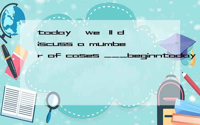 today ,we'll discuss a mumber of cases ___beginntoday ,we'll discuss a mumber of cases ___beginners of english fail to use the language propeelyA which B as C why D where