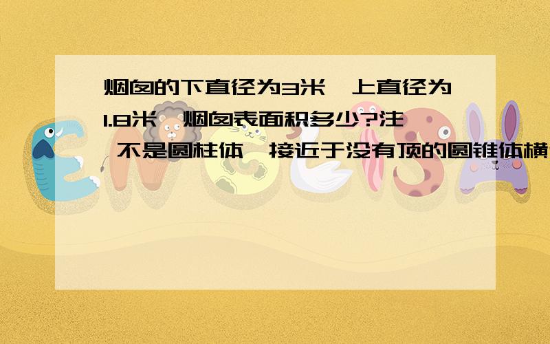 烟囱的下直径为3米,上直径为1.8米,烟囱表面积多少?注 不是圆柱体,接近于没有顶的圆锥体横切面为梯形