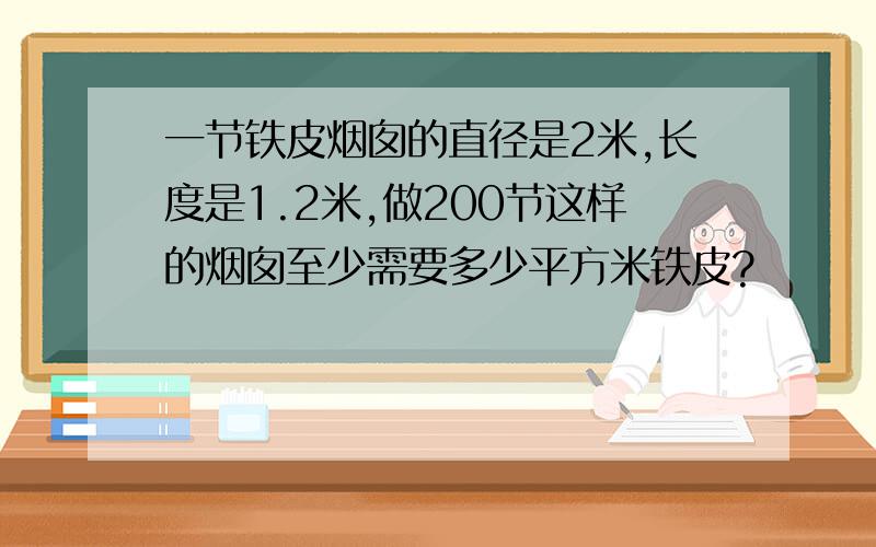 一节铁皮烟囱的直径是2米,长度是1.2米,做200节这样的烟囱至少需要多少平方米铁皮?