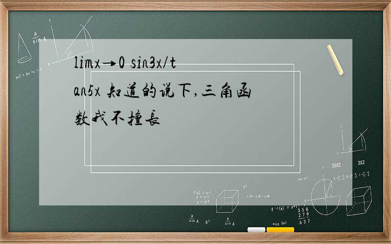 limx→0 sin3x/tan5x 知道的说下,三角函数我不擅长