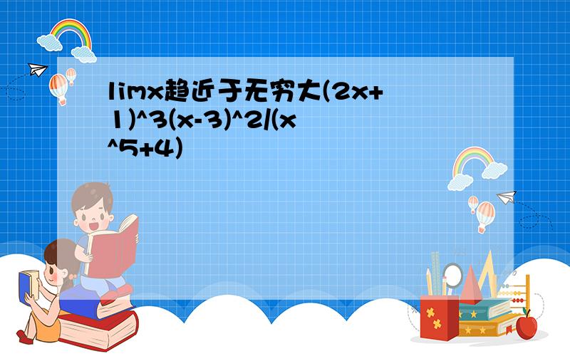 limx趋近于无穷大(2x+1)^3(x-3)^2/(x^5+4)