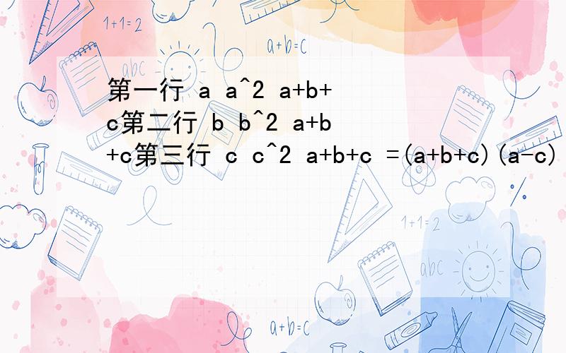 第一行 a a^2 a+b+c第二行 b b^2 a+b+c第三行 c c^2 a+b+c =(a+b+c)(a-c)(b-c)(b-a)=0 是怎么算出来的?