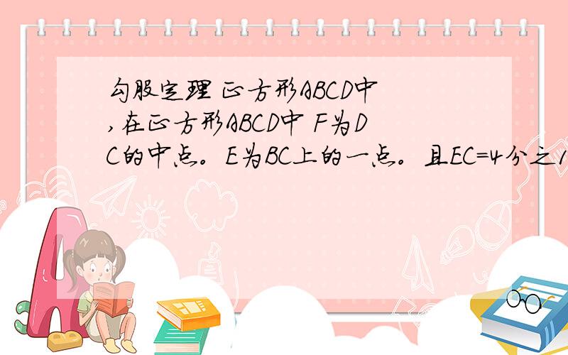 勾股定理 正方形ABCD中 ,在正方形ABCD中 F为DC的中点。E为BC上的一点。且EC=4分之1 BC。试问AF与EF有何位置关系。说明理由！