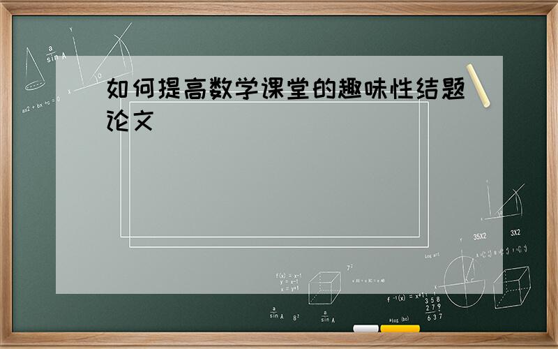 如何提高数学课堂的趣味性结题论文