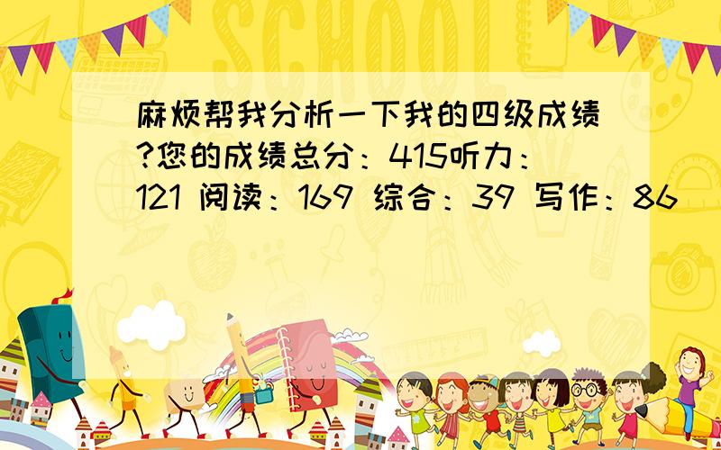 麻烦帮我分析一下我的四级成绩?您的成绩总分：415听力：121 阅读：169 综合：39 写作：86