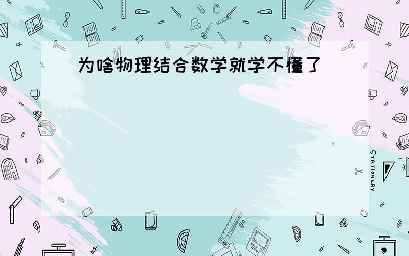 为啥物理结合数学就学不懂了