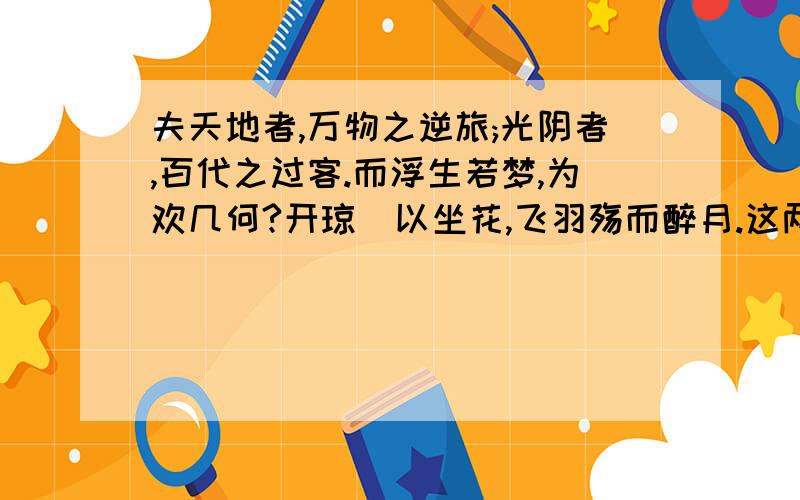 夫天地者,万物之逆旅;光阴者,百代之过客.而浮生若梦,为欢几何?开琼筳以坐花,飞羽殇而醉月.这两句话分别运用了什么修辞格