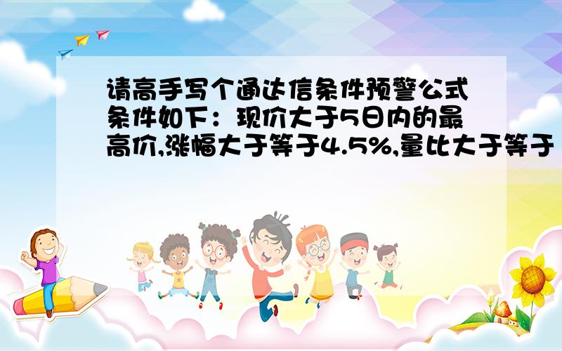 请高手写个通达信条件预警公式条件如下：现价大于5日内的最高价,涨幅大于等于4.5%,量比大于等于1,3分钟涨速大于1%