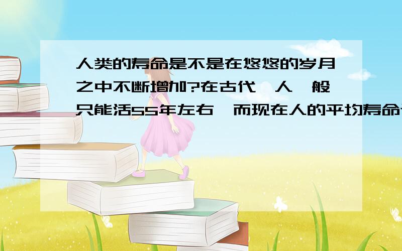 人类的寿命是不是在悠悠的岁月之中不断增加?在古代,人一般只能活55年左右,而现在人的平均寿命达到75岁左右,这是不是说明以后我们人类的寿命还会不断的增加?大概在1000年后人能活到多少