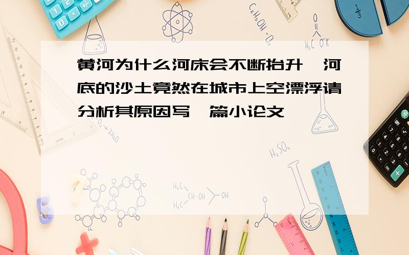 黄河为什么河床会不断抬升,河底的沙土竟然在城市上空漂浮请分析其原因写一篇小论文