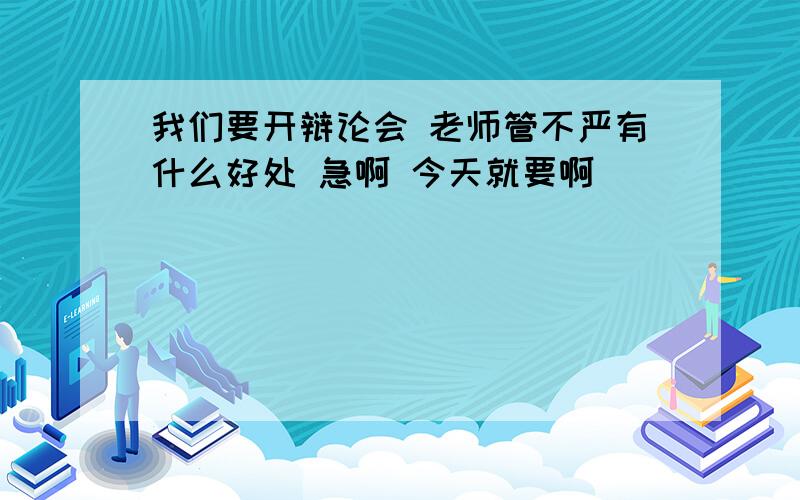 我们要开辩论会 老师管不严有什么好处 急啊 今天就要啊