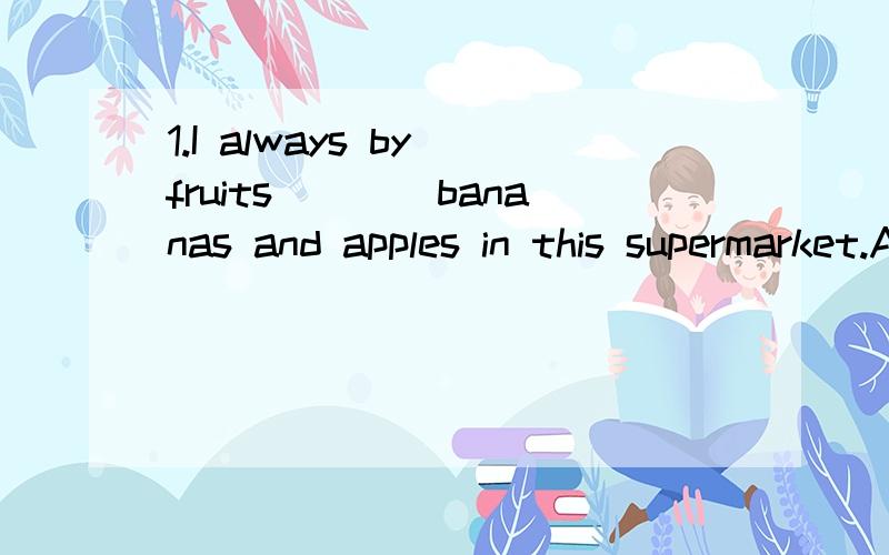 1.I always by fruits____bananas and apples in this supermarket.A.for example B.such as C.likes D.look like2.The soup tastes____and we are want a second bowl.A.delicious B.deliciously C.cool D.fresh3.Books jive us knowledge and make us____happy,so let