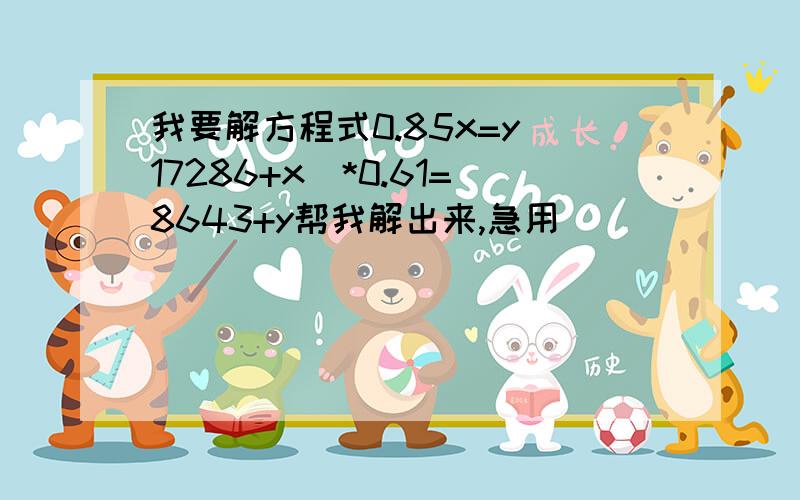 我要解方程式0.85x=y(17286+x)*0.61=8643+y帮我解出来,急用