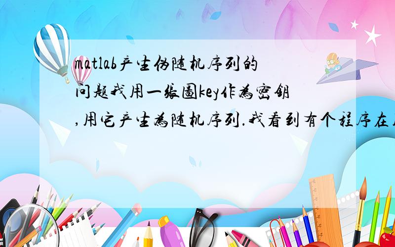 matlab产生伪随机序列的问题我用一张图key作为密钥,用它产生为随机序列.我看到有个程序在用rand（）之前写了一句rand('state',key)；我有个问题,不管谁用同一个key产生的随机序列都是相同的吗?