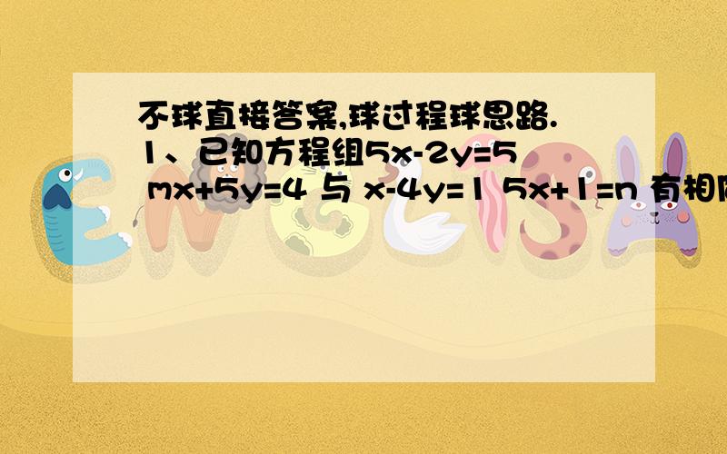 不球直接答案,球过程球思路.1、已知方程组5x-2y=5 mx+5y=4 与 x-4y=1 5x+1=n 有相同的解,求m和n的值.（二元一次都是五年级做的了,现在基本忘光了,死算感觉不对头,球这类题过程和思路.）2、北京和