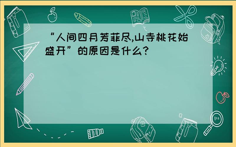 “人间四月芳菲尽,山寺桃花始盛开”的原因是什么?