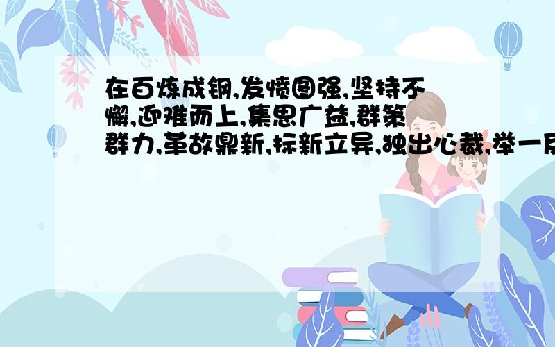 在百炼成钢,发愤图强,坚持不懈,迎难而上,集思广益,群策群力,革故鼎新,标新立异,独出心裁,举一反三写一段话