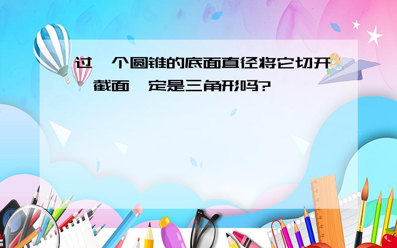 过一个圆锥的底面直径将它切开,截面一定是三角形吗?