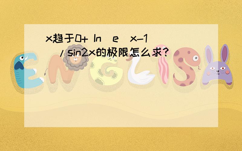 x趋于0+ In(e^x-1)/sin2x的极限怎么求?