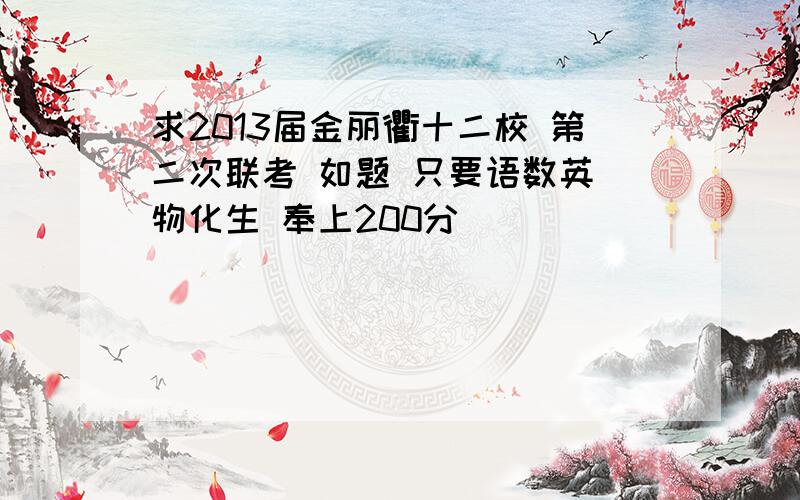 求2013届金丽衢十二校 第二次联考 如题 只要语数英 物化生 奉上200分