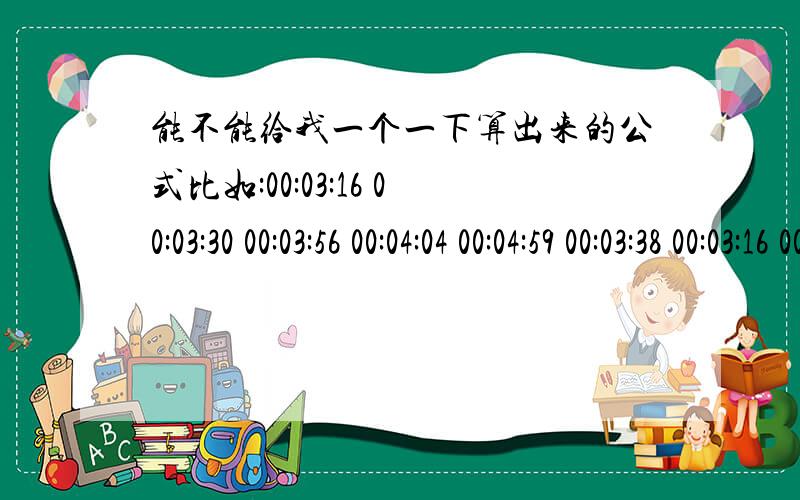 能不能给我一个一下算出来的公式比如:00:03:16 00:03:30 00:03:56 00:04:04 00:04:59 00:03:38 00:03:16 00:02:57 这些时间能不能用一个公式直接算出来或者转换也行.