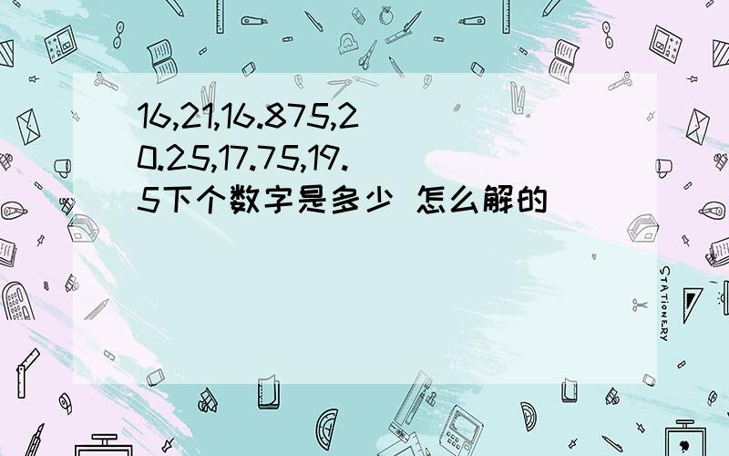 16,21,16.875,20.25,17.75,19.5下个数字是多少 怎么解的