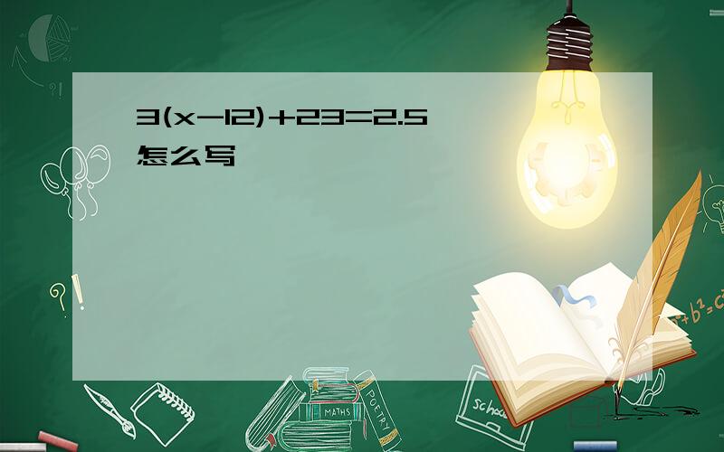 3(x-12)+23=2.5怎么写