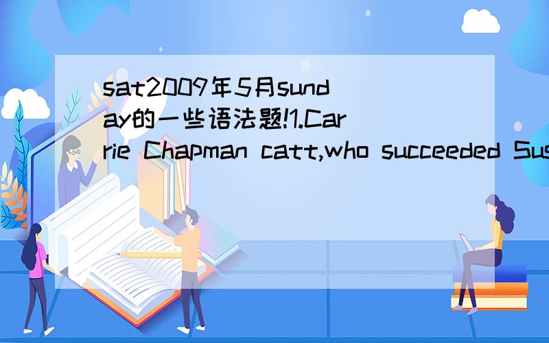 sat2009年5月sunday的一些语法题!1.Carrie Chapman catt,who succeeded Susan B Anthony A(to be) president of the national american woman suffrage association,B(led) the final C(drive for) D(ratification of) the Nineteenth Amendment.怎么改?driv