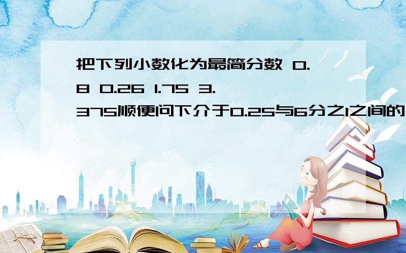 把下列小数化为最简分数 0.8 0.26 1.75 3.375顺便问下介于0.25与6分之1之间的三个可以化为有限小数的分数是什么,金茂大厦高度是420米,共88层,平均每层高度多少（用小数表示,保留2位小数）