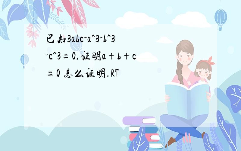 已知3abc-a^3-b^3-c^3=0,证明a+b+c=0 怎么证明.RT