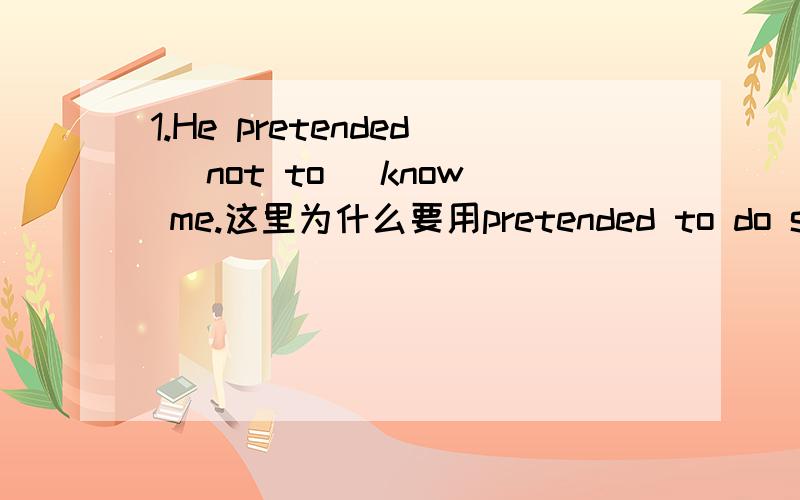 1.He pretended (not to) know me.这里为什么要用pretended to do sth.而不用pretended doing sth.2.We heard (her singing) in the room yesterday.这里的sing为什么要加ing?第二个问题我弄明白了，第一个问题是为什么？